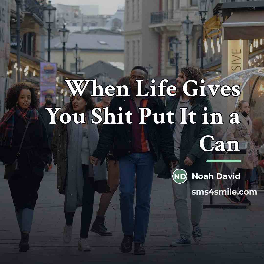 “When Life Gives You Shit Put It in a Can…” quote by Noah David