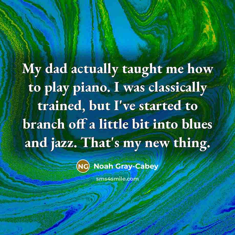 “My dad actually taught me how to play piano. I…” quote by Noah Gray-Cabey