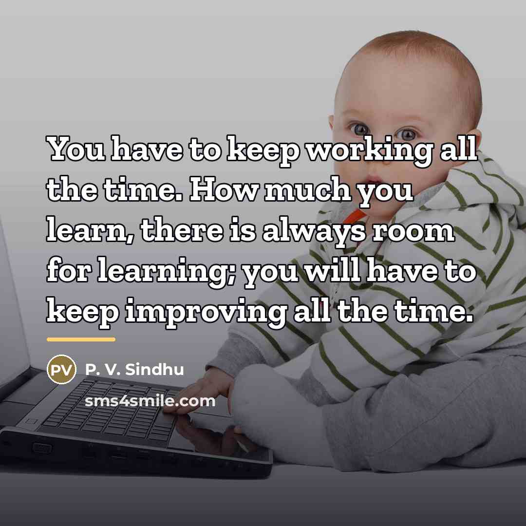 “You have to keep working all the time. How much…” quote by P. V. Sindhu