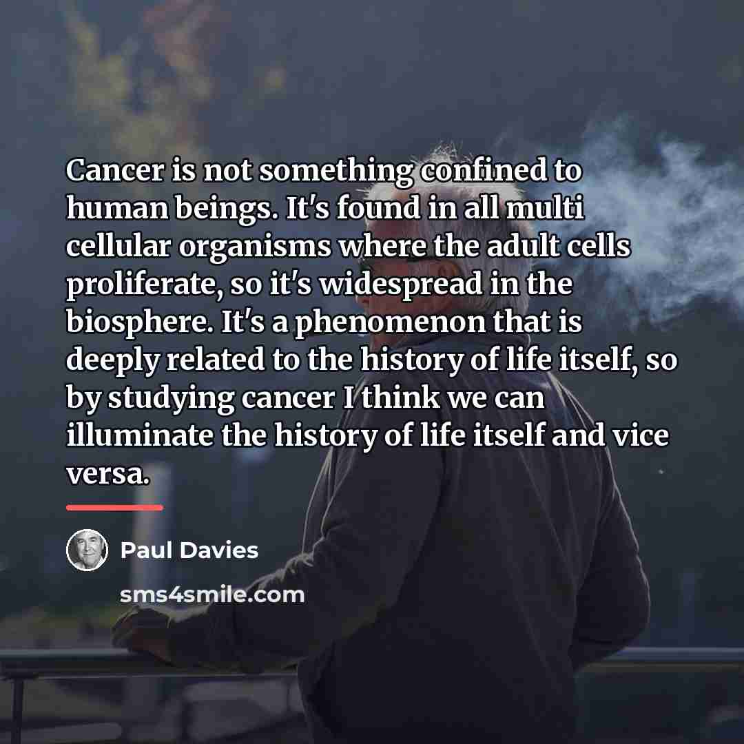 “Cancer is not something confined to human beings. It's found…” quote by Paul Davies