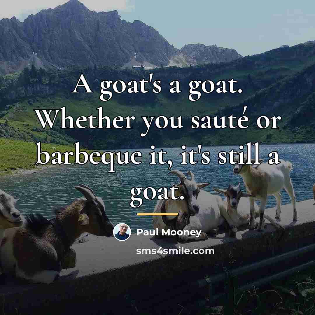 “A goat's a goat. Whether you sauté or barbeque it,…” quote by Paul Mooney