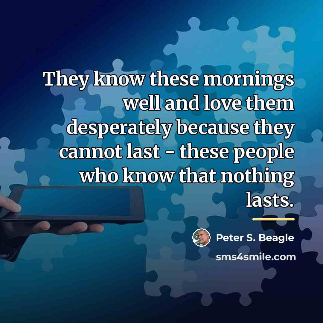 “They know these mornings well and love them desperately because…” quote by Peter S. Beagle