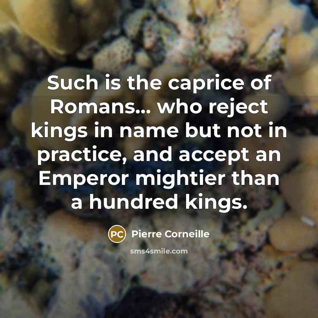“Such is the caprice of Romans... who reject kings in…” quote by Pierre Corneille