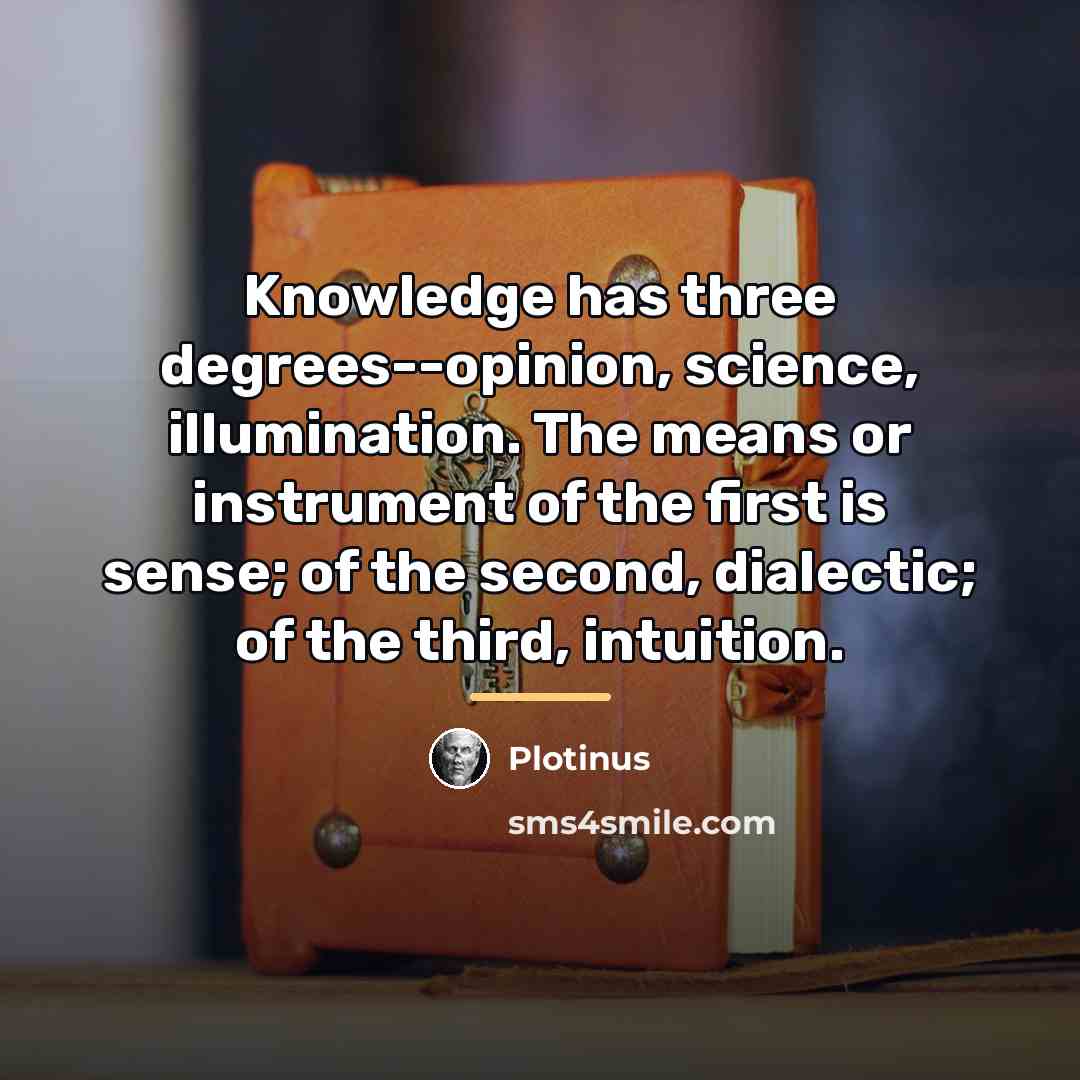 “Knowledge has three degrees--opinion, science, illumination. The means or instrument…” quote by Plotinus