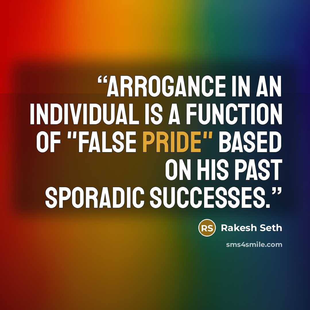 “Arrogance in an individual is a function of "false pride" based on his past sporadic successes.” quote by Rakesh Seth
