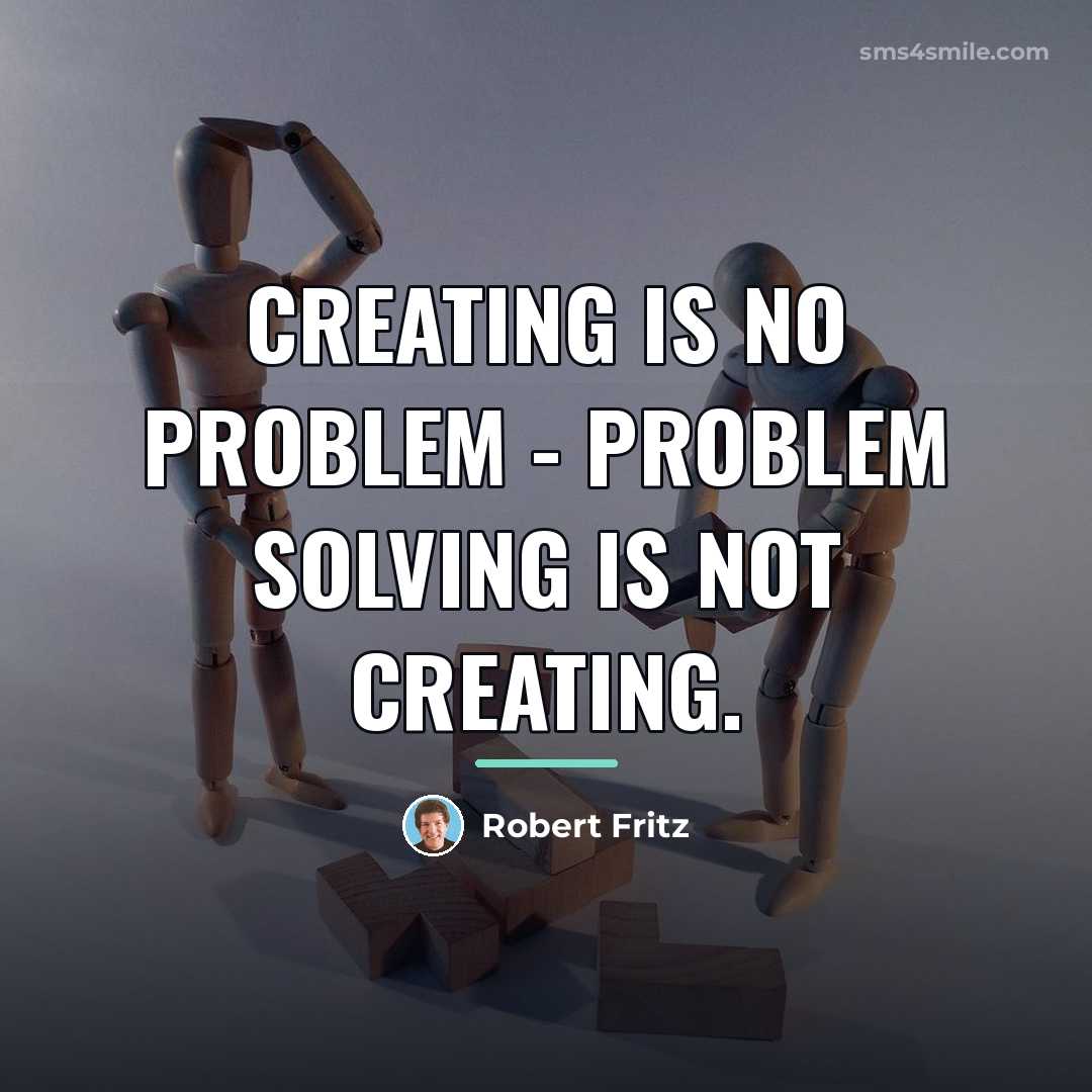 “Creating is no problem - problem solving is not creating.…” quote by Robert Fritz