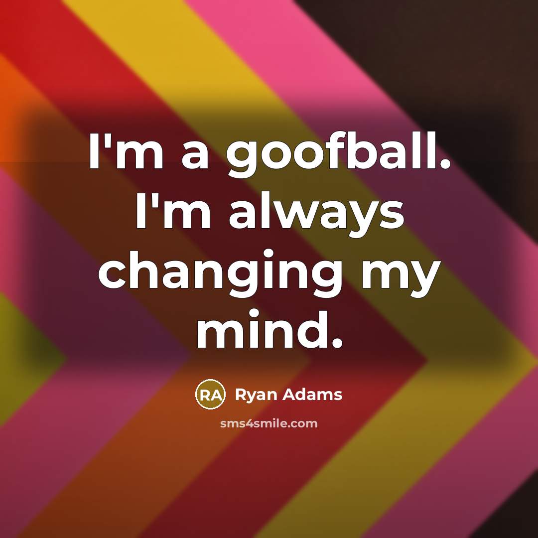 “I'm a goofball. I'm always changing my mind.…” quote by Ryan Adams