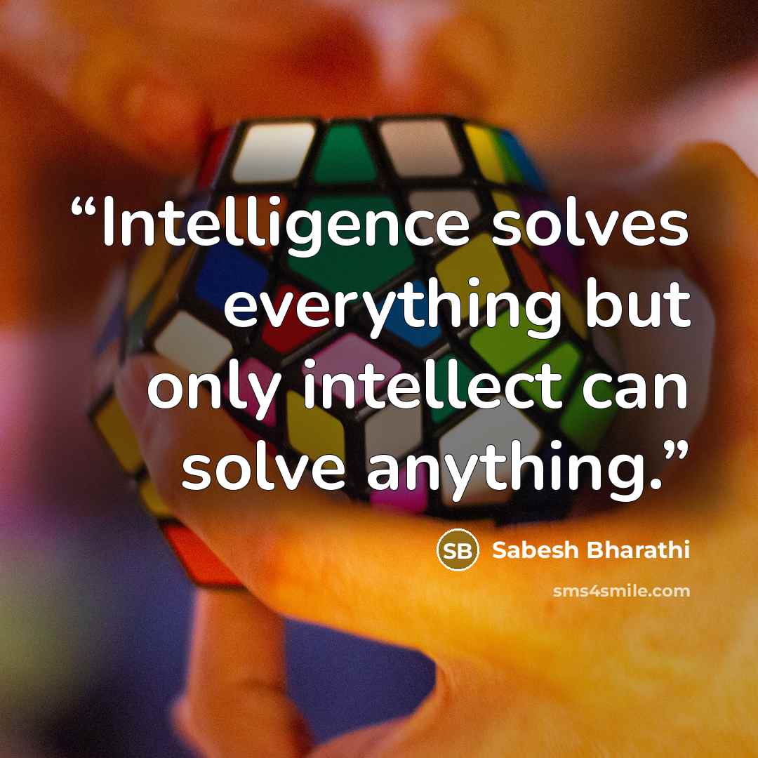 “Intelligence solves everything but only intellect can solve anything.” quote by Sabesh Bharathi