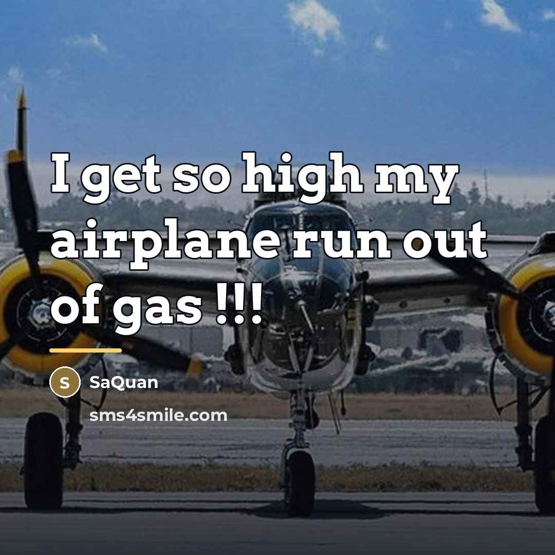 “I get so high my airplane run out of gas…” quote by SaQuan