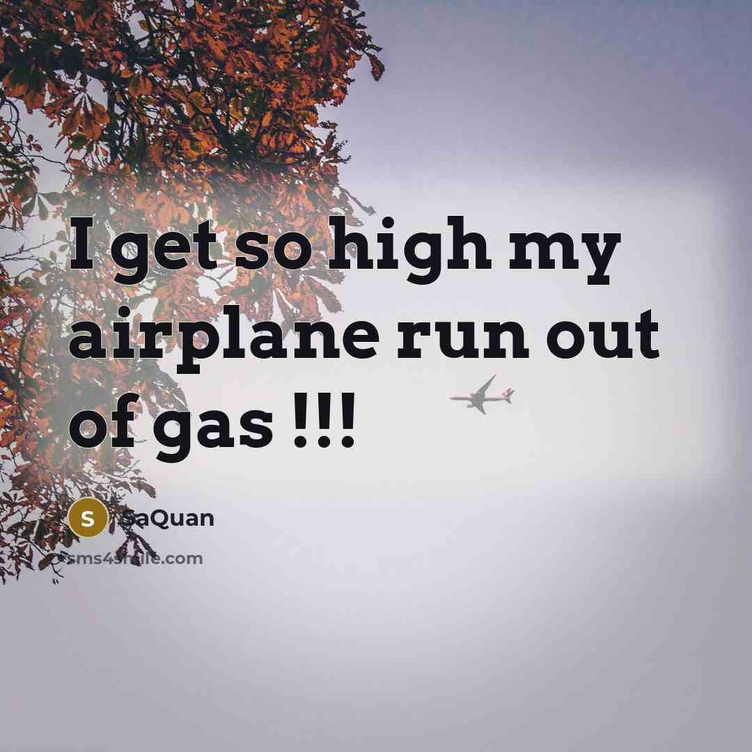 “I get so high my airplane run out of gas !!!” quote by SaQuan