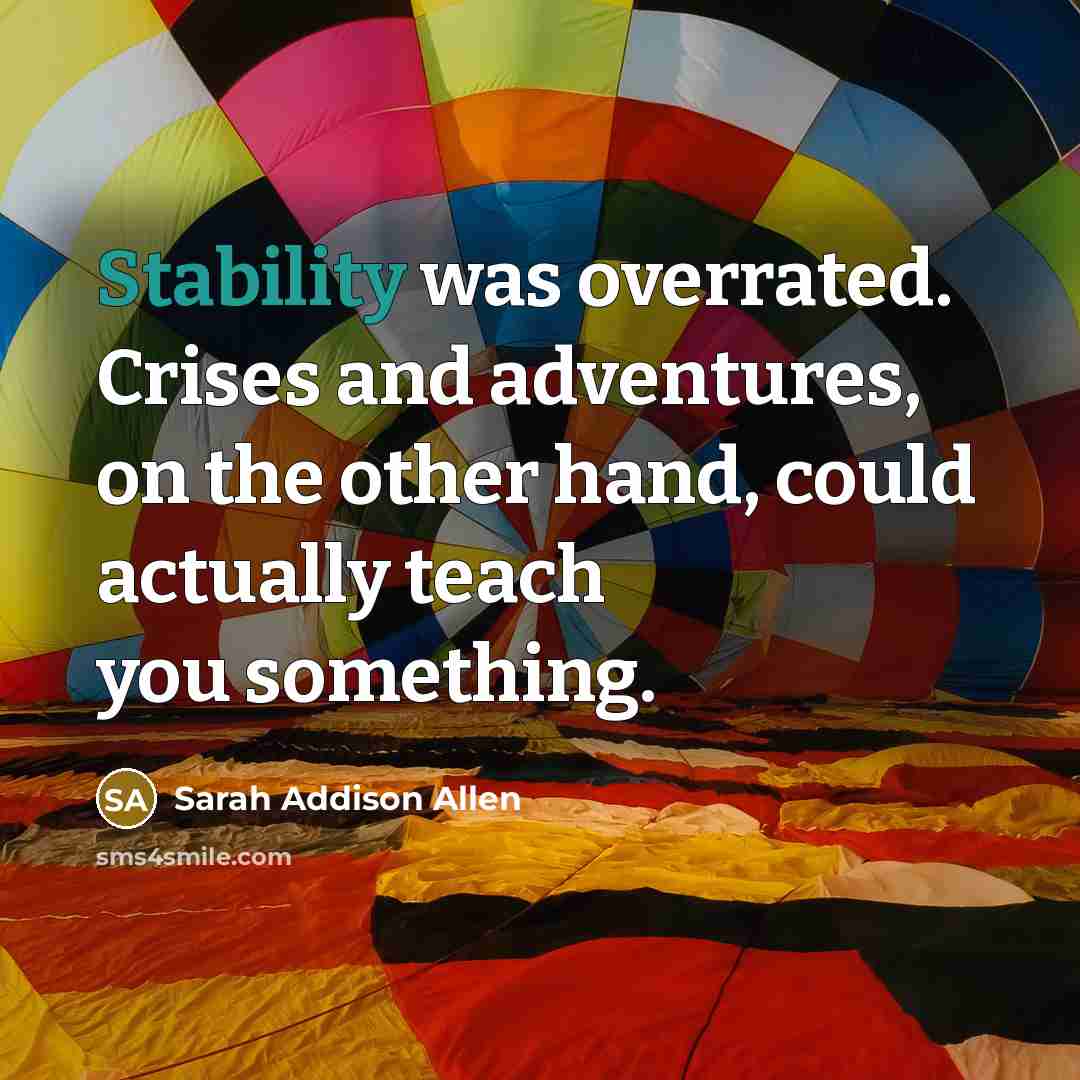 “Stability was overrated. Crises and adventures, on the other hand,…” quote by Sarah Addison Allen