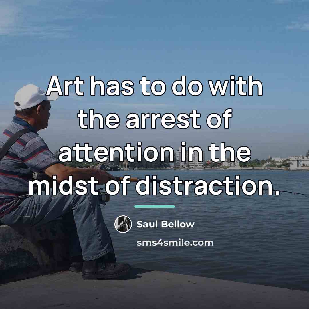“Art has to do with the arrest of attention in…” quote by Saul Bellow