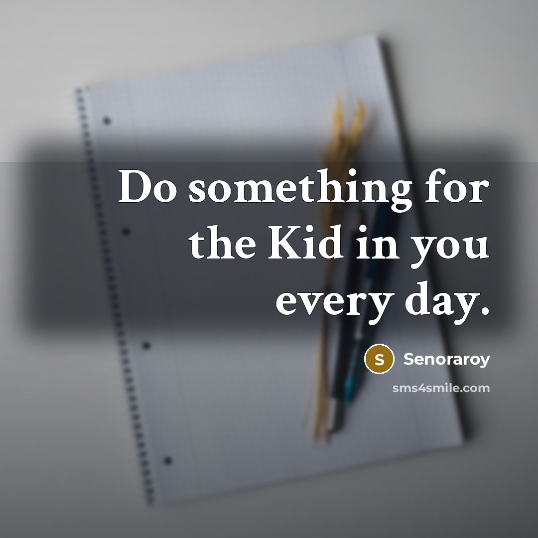 “Do something for the Kid in you every day.…” quote by Senoraroy