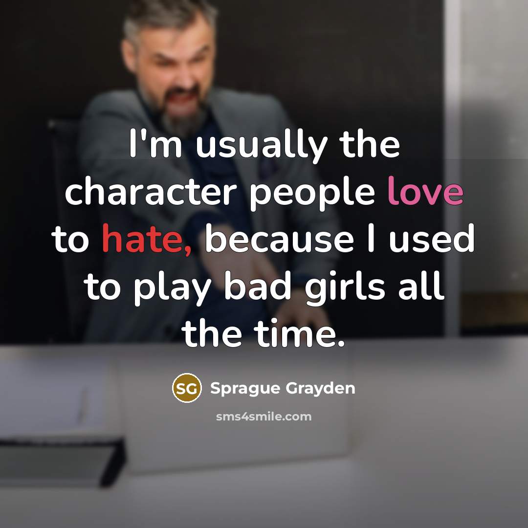 “I'm usually the character people love to hate, because I…” quote by Sprague Grayden