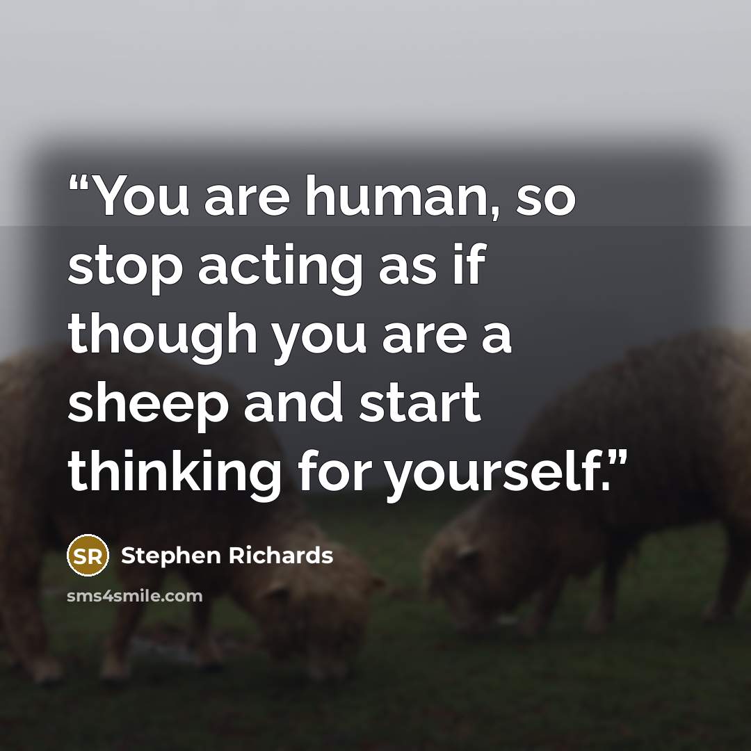 “You are human, so stop acting as if though you are a sheep and start thinking for yourself.” quote by Stephen Richards