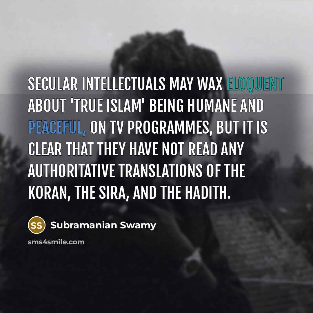 “Secular intellectuals may wax eloquent about 'true Islam' being humane…” quote by Subramanian Swamy