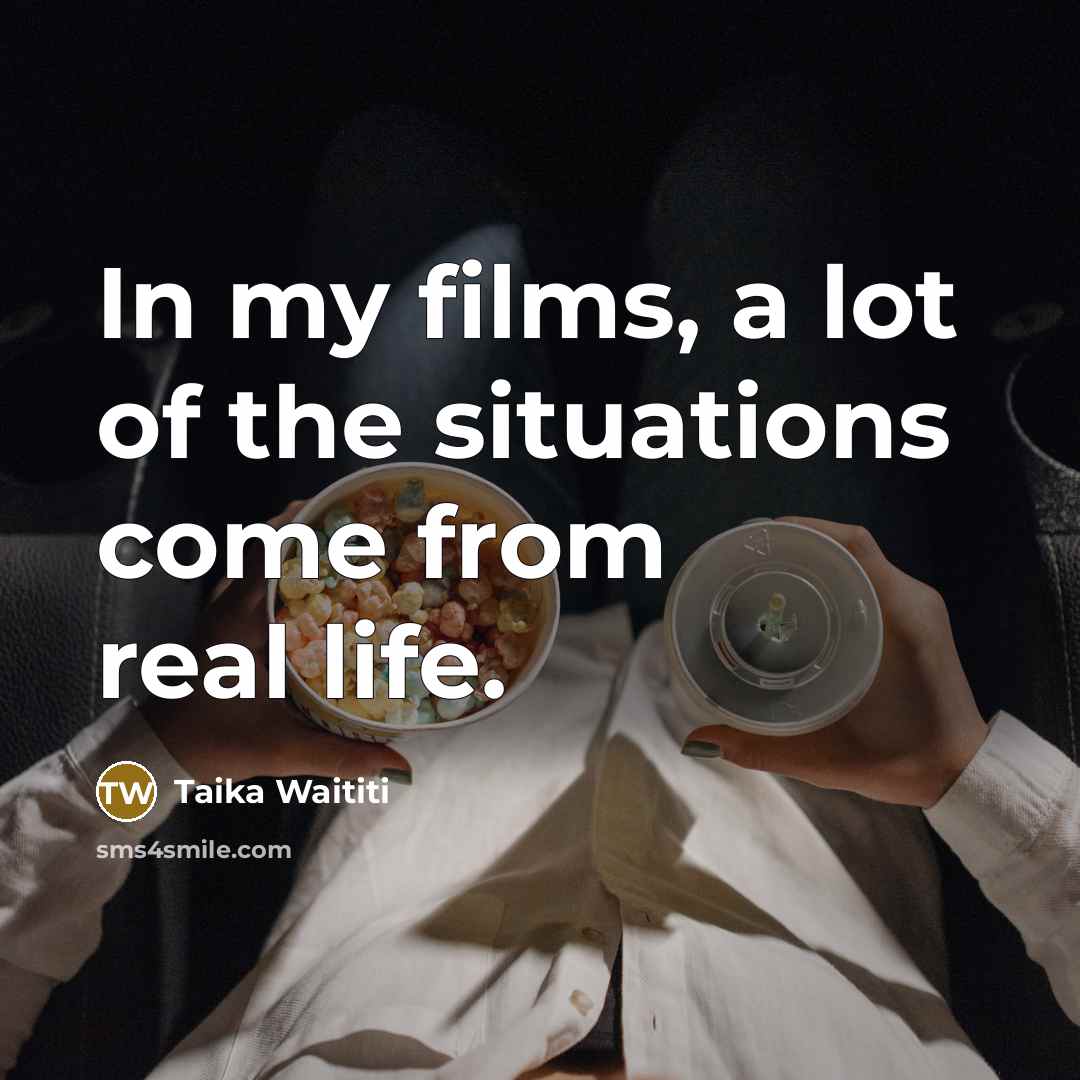 “In my films, a lot of the situations come from…” quote by Taika Waititi