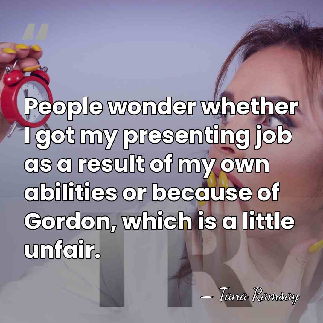 People wonder whether I got my presenting job as a result of&hellip; - Tana Ramsay