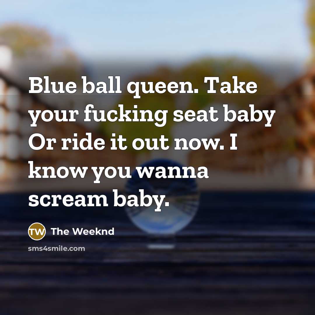 “Blue ball queen. Take your fucking seat baby Or ride…” quote by The Weeknd