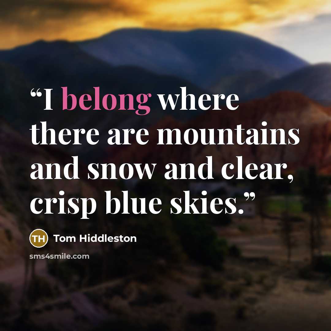 “I belong where there are mountains and snow and clear, crisp blue skies.” quote by Tom Hiddleston