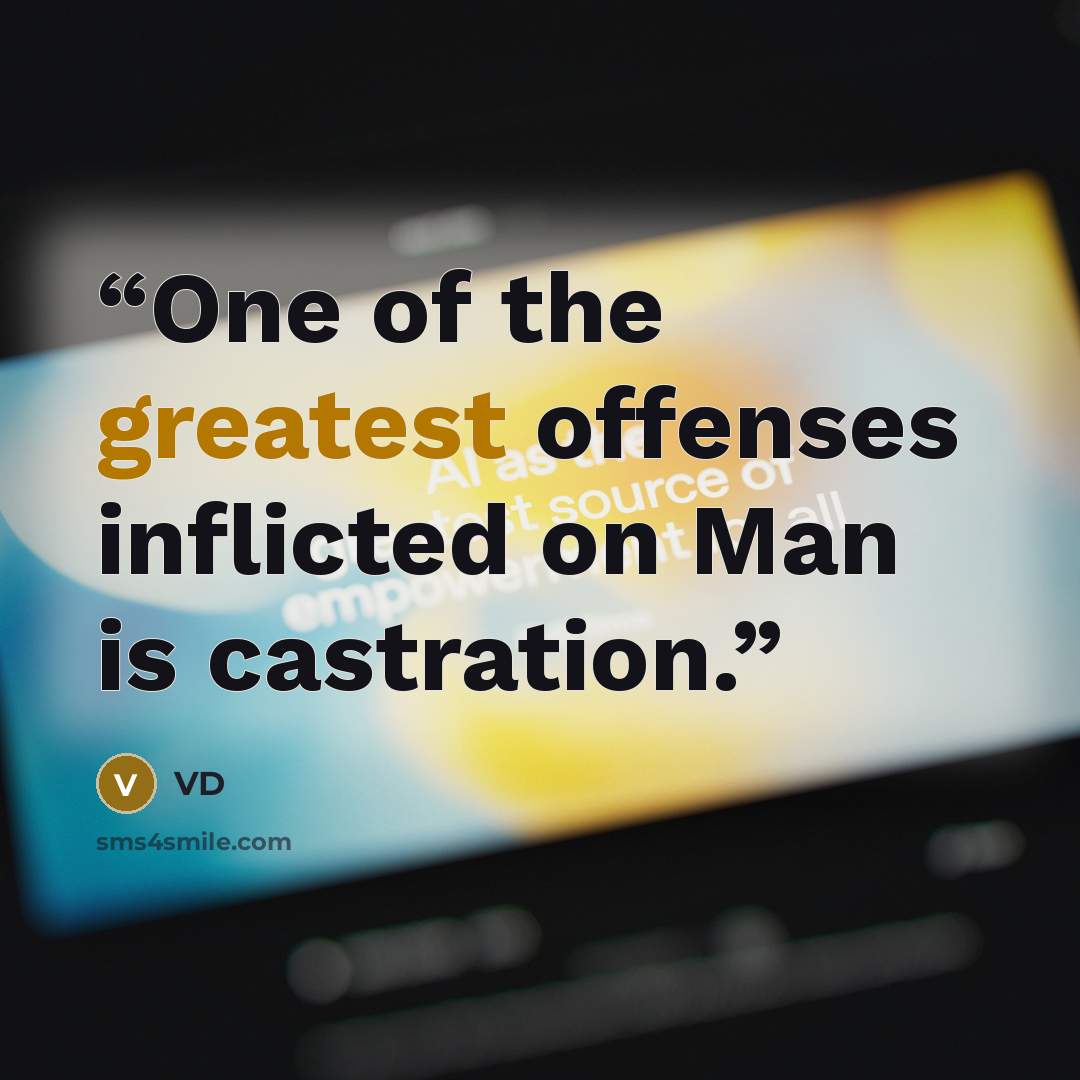 “One of the greatest offenses inflicted on Man is castration.” quote by VD