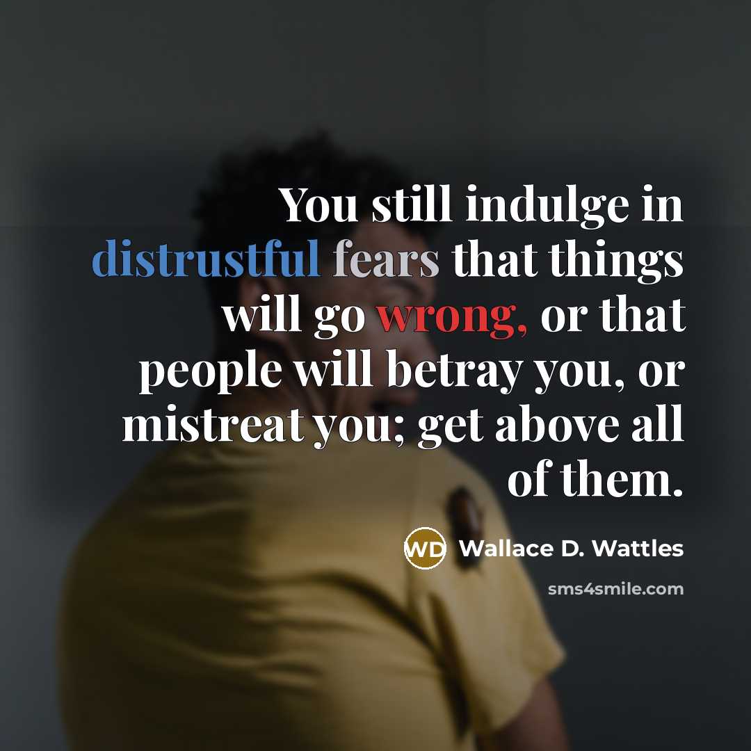 “You still indulge in distrustful fears that things will go…” quote by Wallace D. Wattles