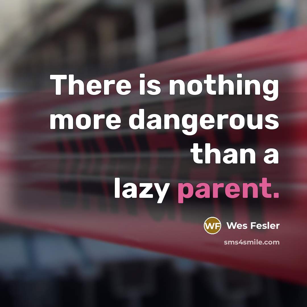 “There is nothing more dangerous than a lazy parent.…” quote by Wes Fesler