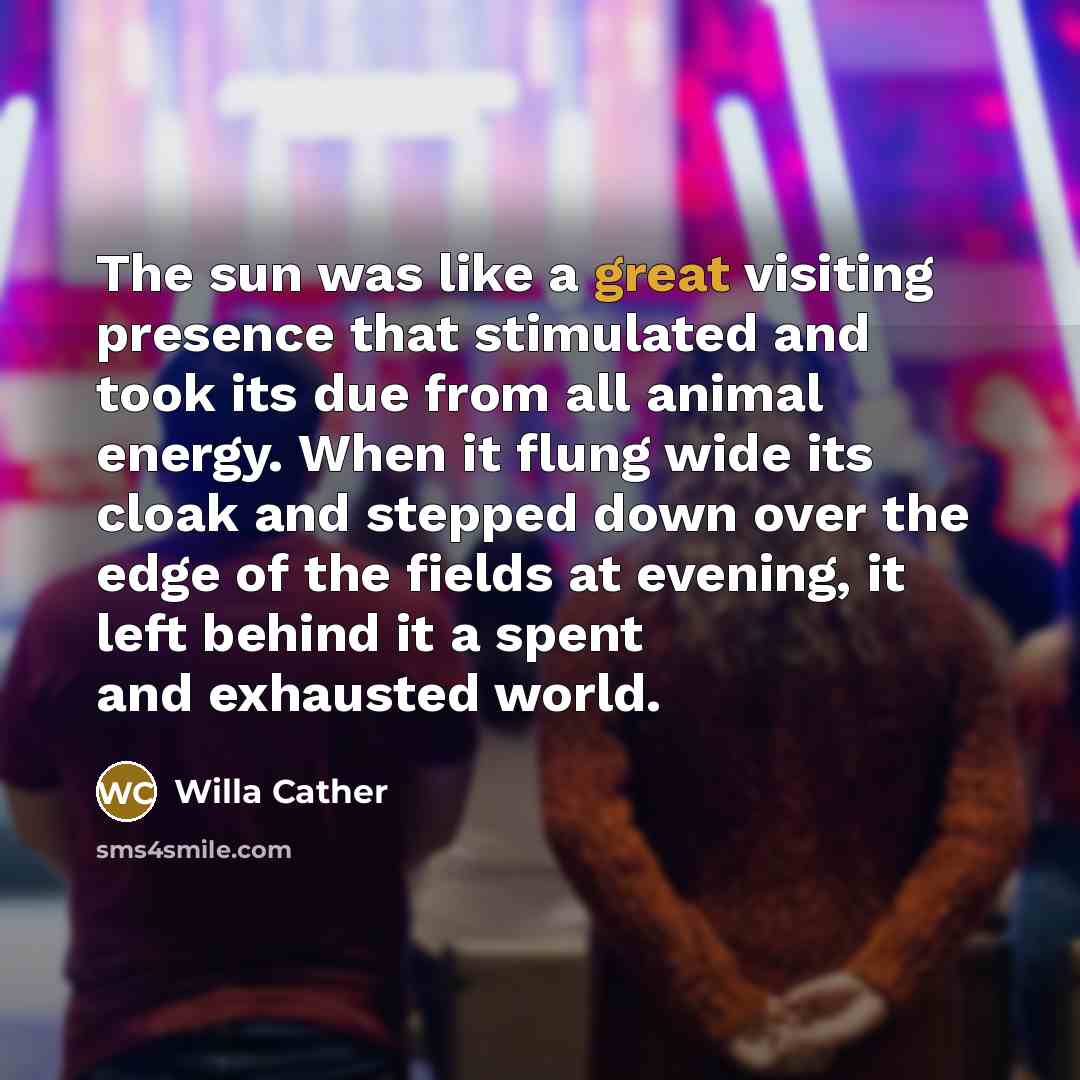 “The sun was like a great visiting presence that stimulated…” quote by Willa Cather