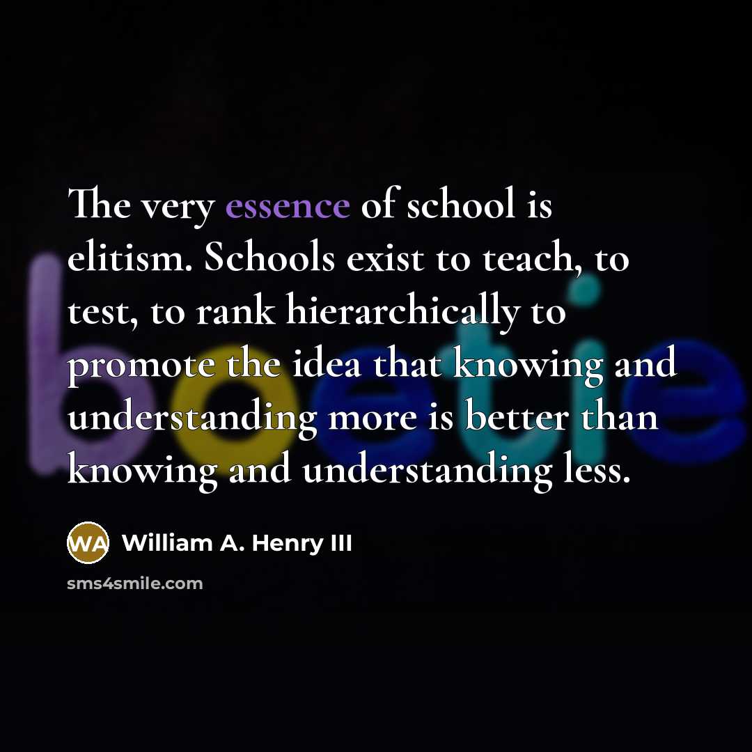“The very essence of school is elitism. Schools exist to…” quote by William A. Henry III