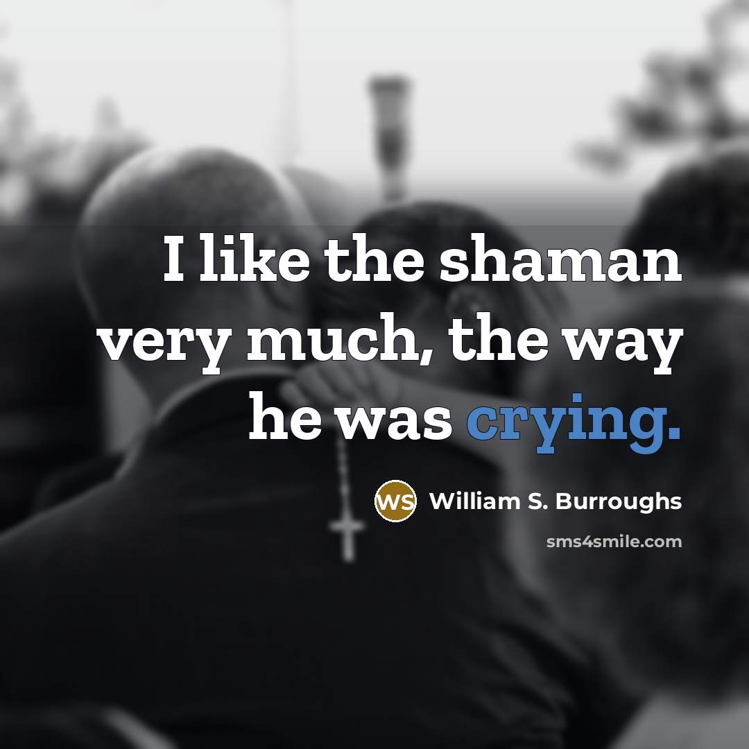 “I like the shaman very much, the way he was…” quote by William S. Burroughs