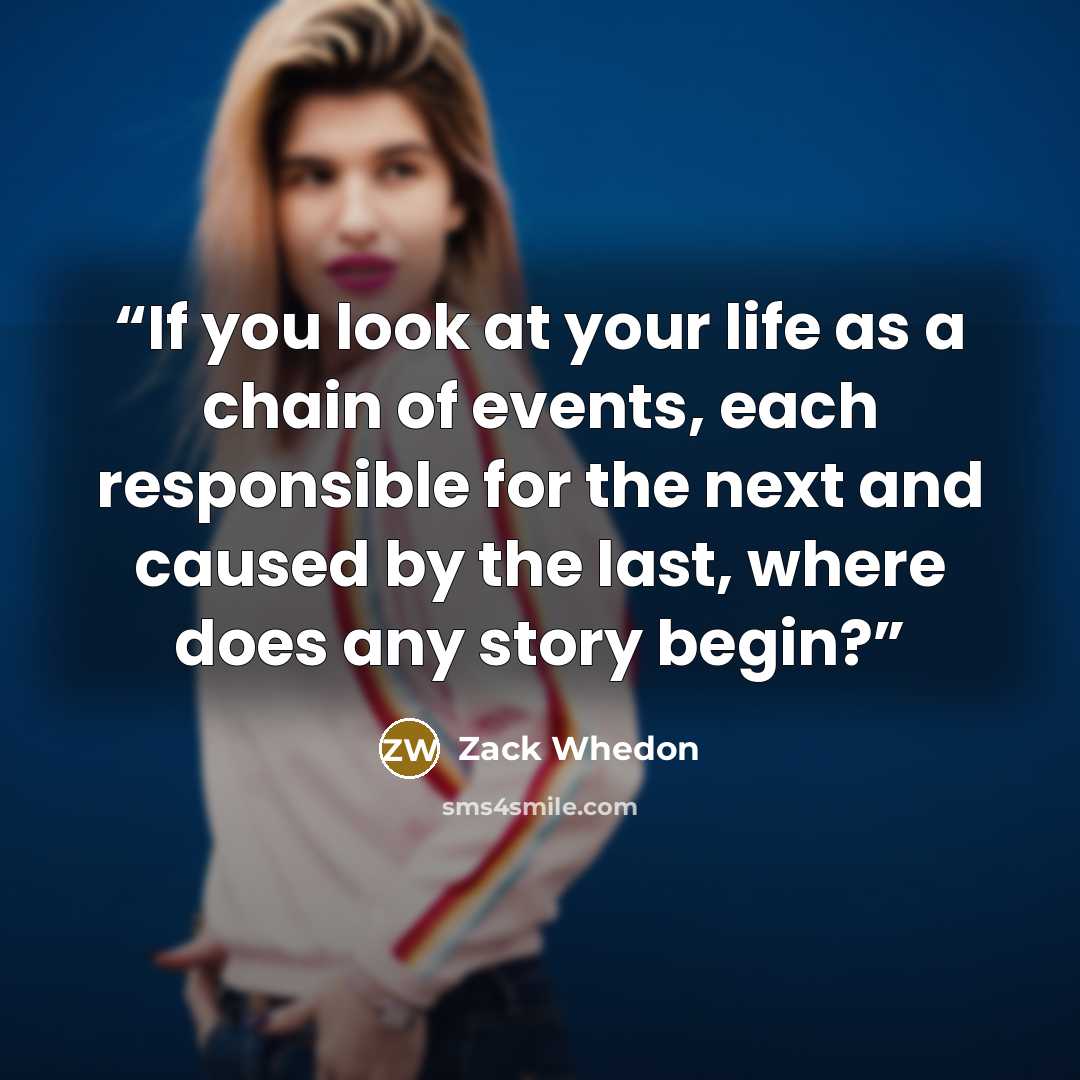 “If you look at your life as a chain of events, each responsible for the next and caused by the last, where does any story begin?” quote by Zack Whedon