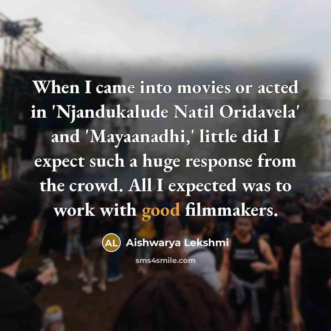 “When I came into movies or acted in 'Njandukalude Natil Oridavela' and 'Mayaanadhi,' little did I expect such a huge response from the crowd. All I expected was to work with good filmmakers.” quote by Aishwarya Lekshmi