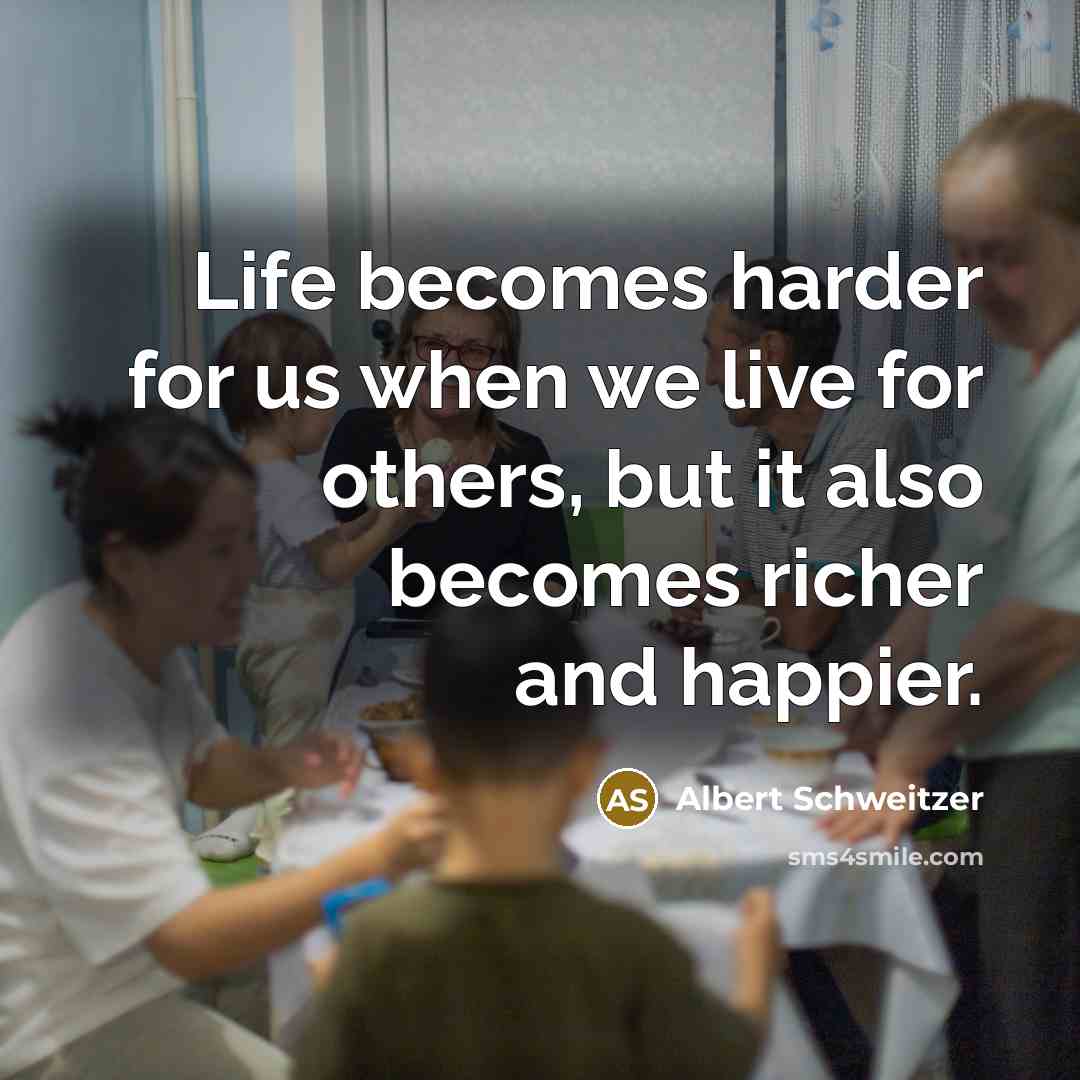 “Life becomes harder for us when we live for others,…” quote by Albert Schweitzer