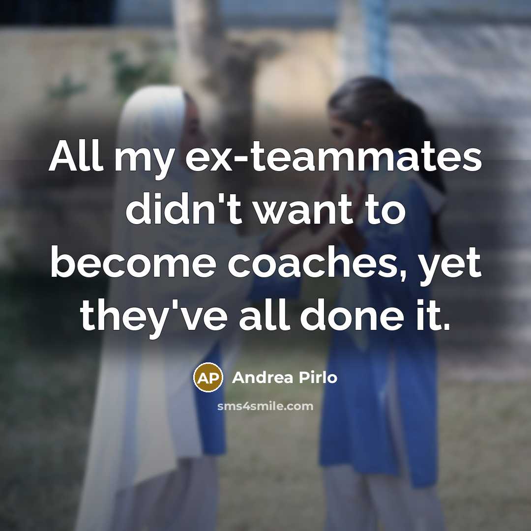 “All my ex-teammates didn't want to become coaches, yet they've…” quote by Andrea Pirlo