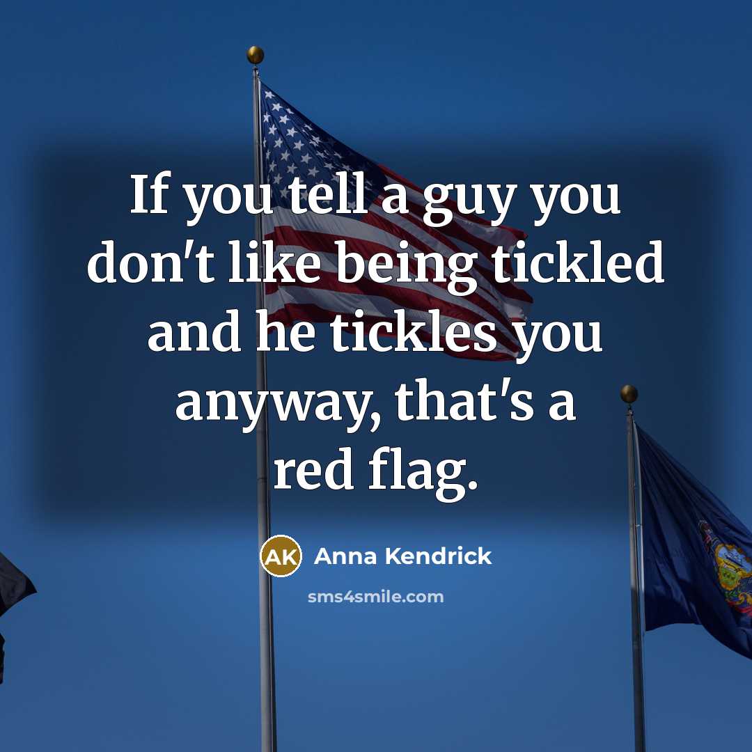 “If you tell a guy you don't like being tickled and he tickles you anyway, that's a red flag.” quote by Anna Kendrick
