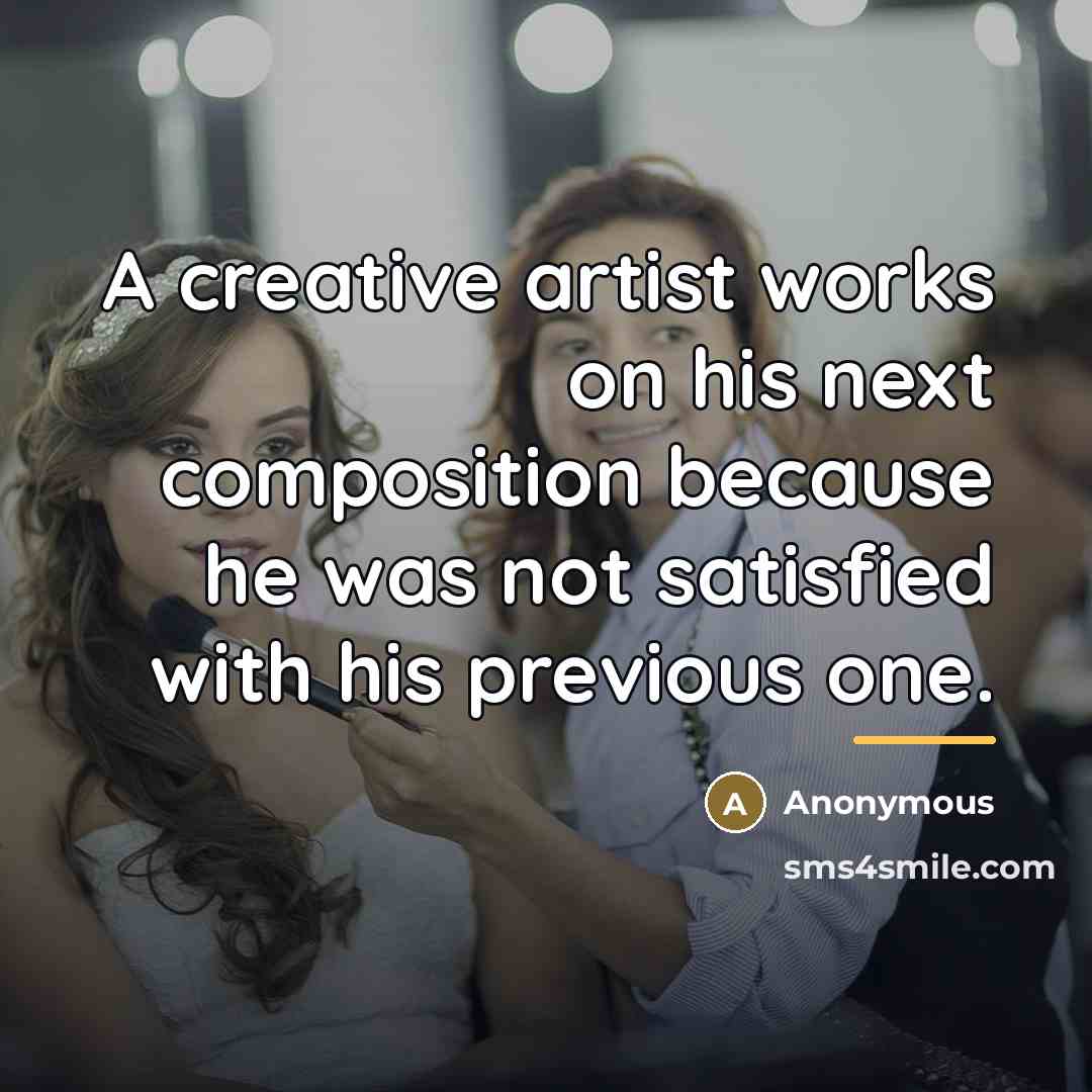 “A creative artist works on his next composition because he…” quote by Anonymous