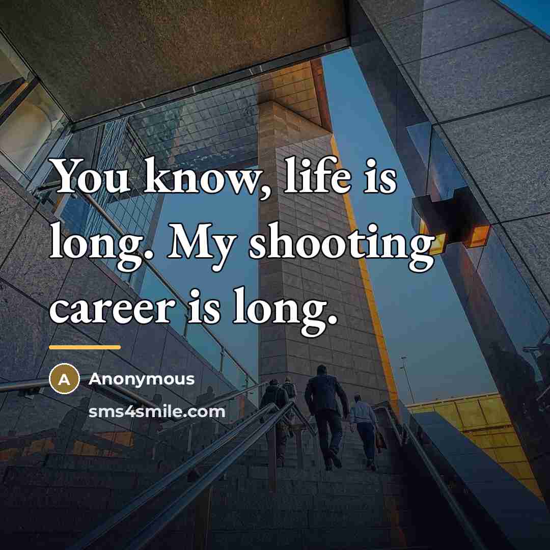 “You know, life is long. My shooting career is long.…” quote by Anonymous