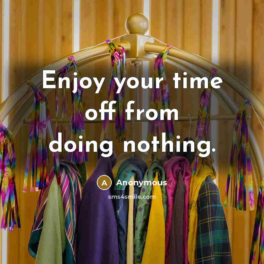 “Enjoy your time off from doing nothing.” quote by Anonymous
