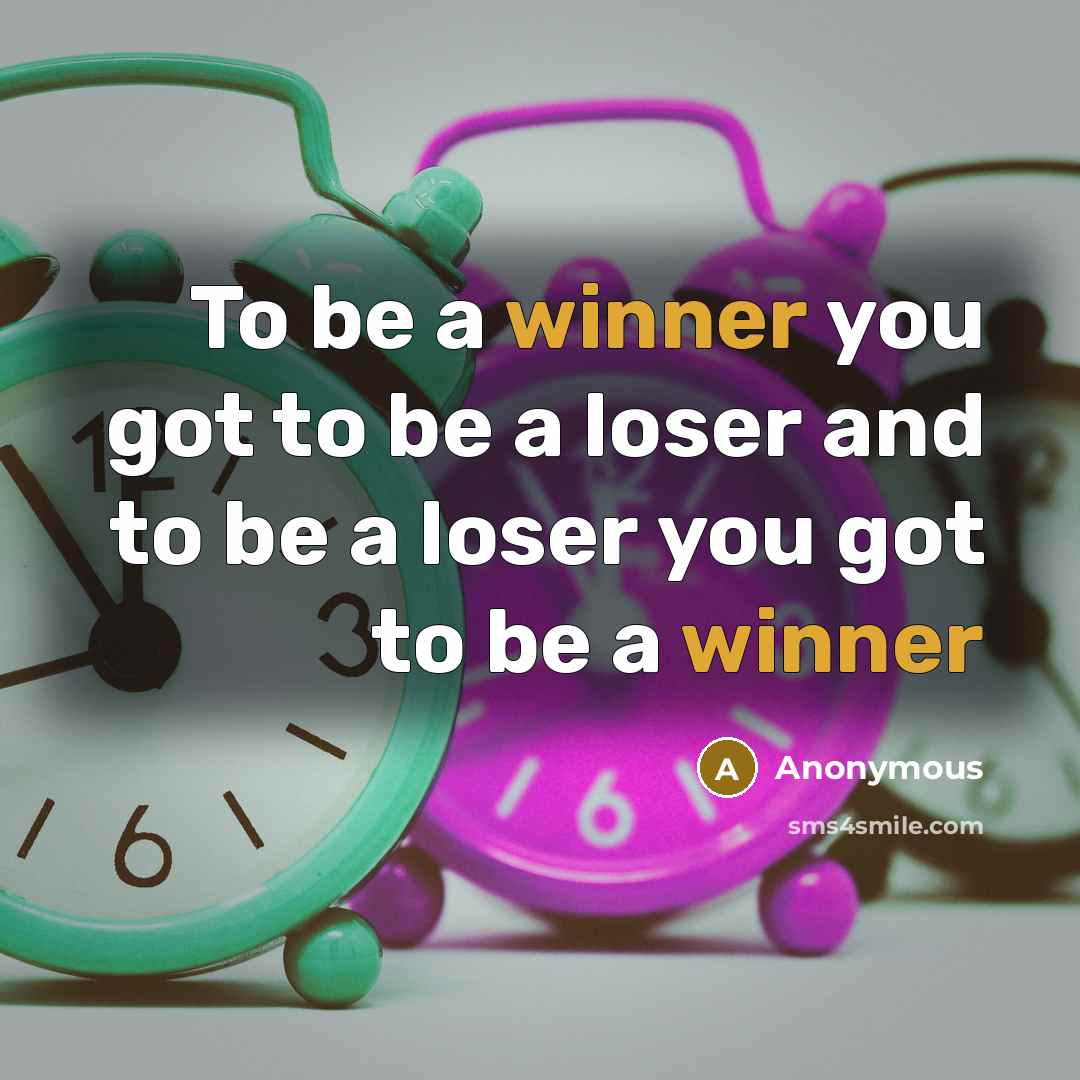 “To be a winner you got to be a loser…” quote by Anonymous