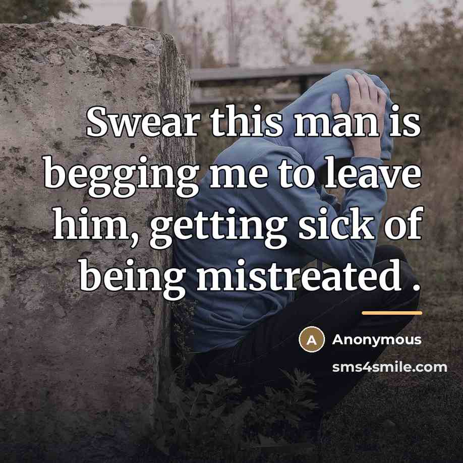 “Swear this man is begging me to leave him, getting…” quote by Anonymous