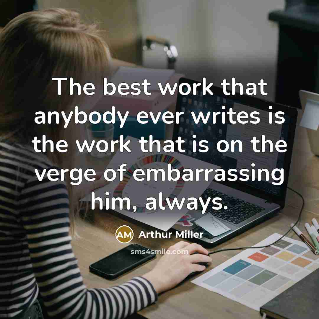 “The best work that anybody ever writes is the work…” quote by Arthur Miller