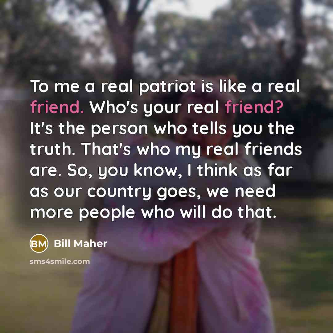 “To me a real patriot is like a real friend.…” quote by Bill Maher