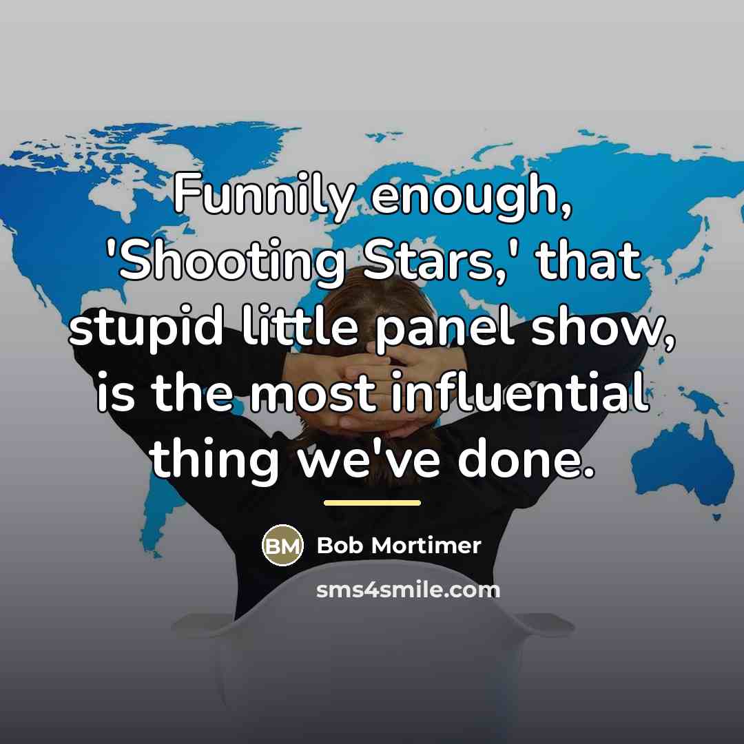 “Funnily enough, 'Shooting Stars,' that stupid little panel show, is…” quote by Bob Mortimer