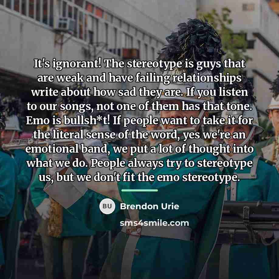 “It's ignorant! The stereotype is guys that are weak and…” quote by Brendon Urie