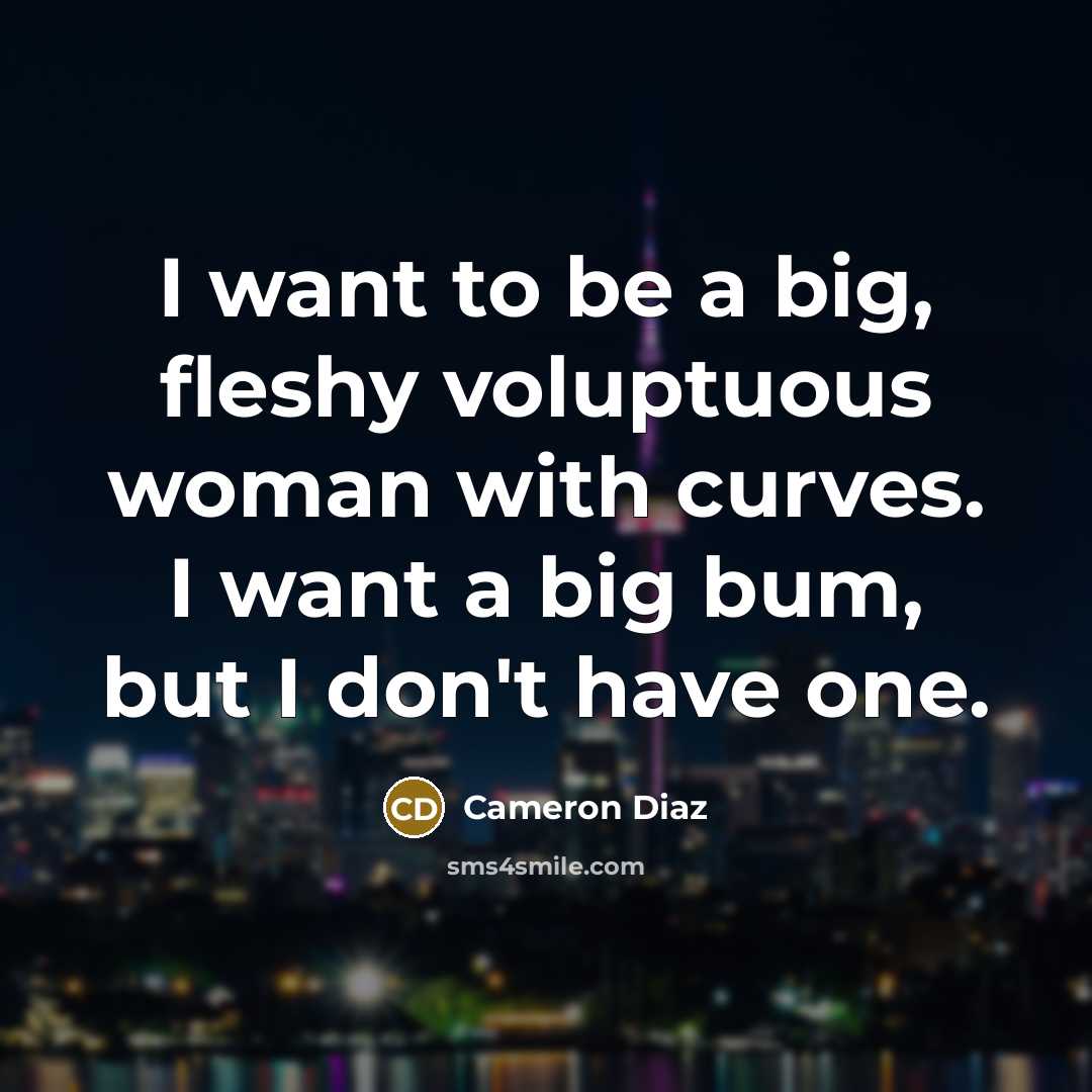 “I want to be a big, fleshy voluptuous woman with…” quote by Cameron Diaz