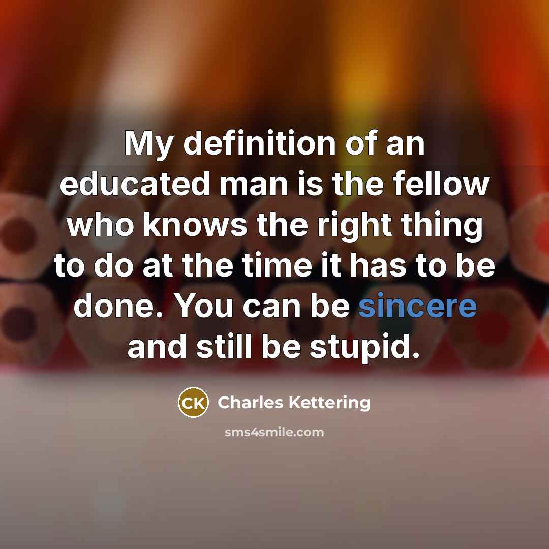 “My definition of an educated man is the fellow who…” quote by Charles Kettering