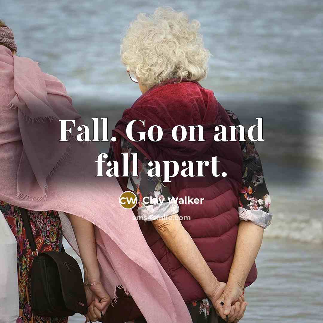 “Fall. Go on and fall apart.” quote by Clay Walker