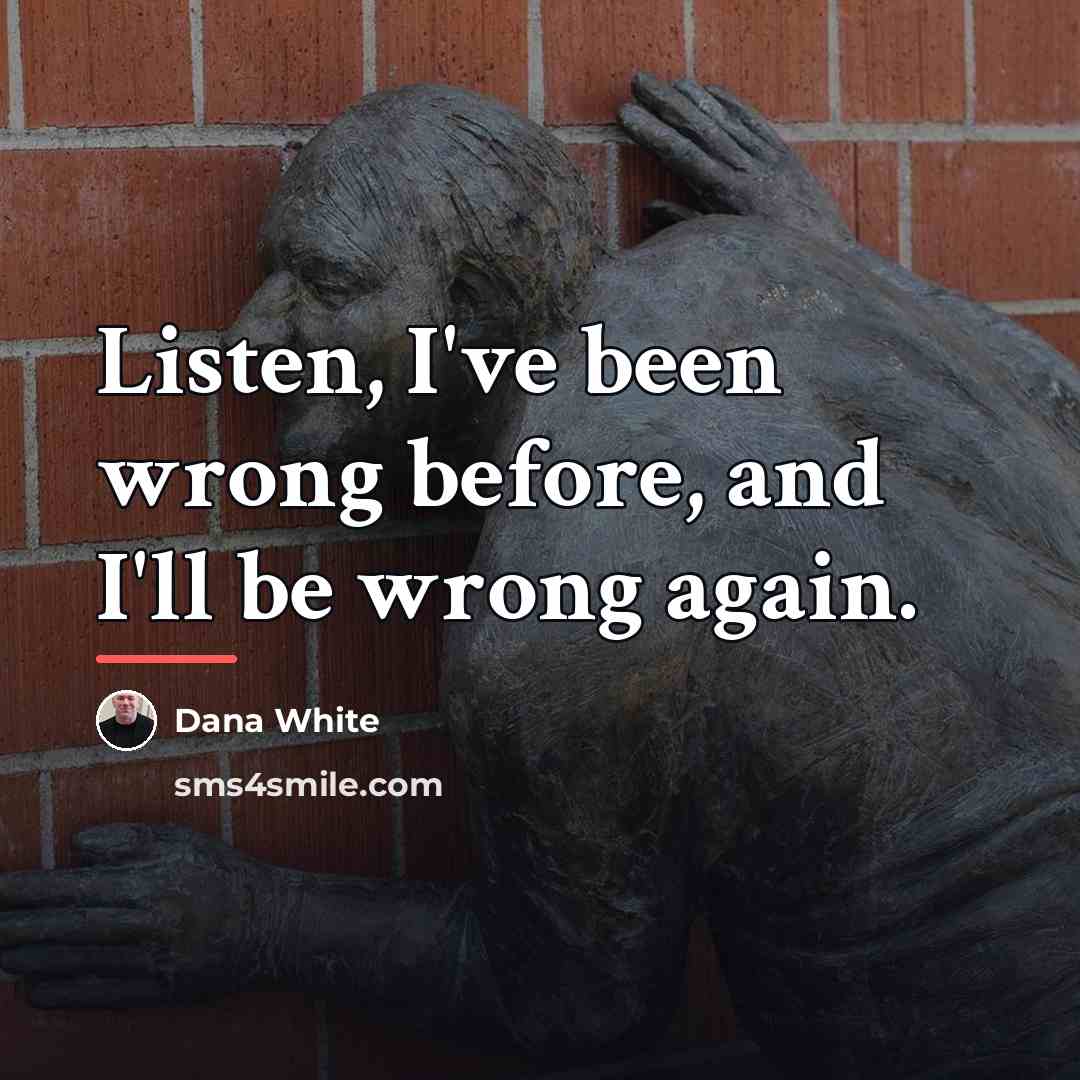 “Listen, I've been wrong before, and I'll be wrong again.…” quote by Dana White