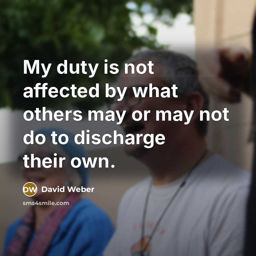 “My duty is not affected by what others may or…” quote by David Weber