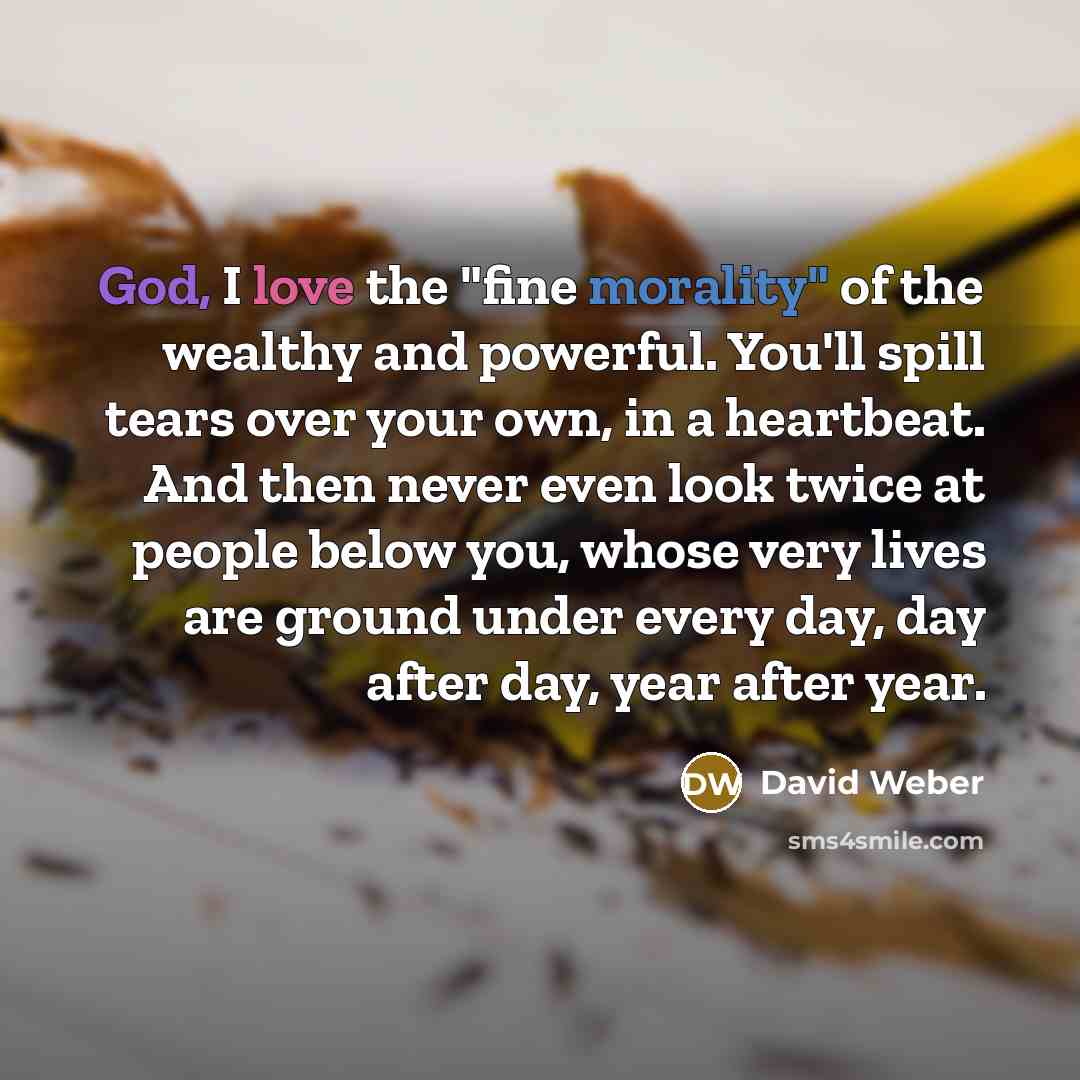 “God, I love the "fine morality" of the wealthy and…” quote by David Weber